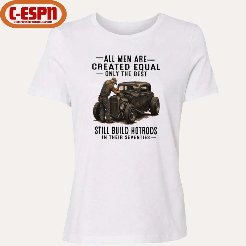 Vintage All Men Are Created Equal Only The Best Still Build HotRods In Their Seventies Shirt