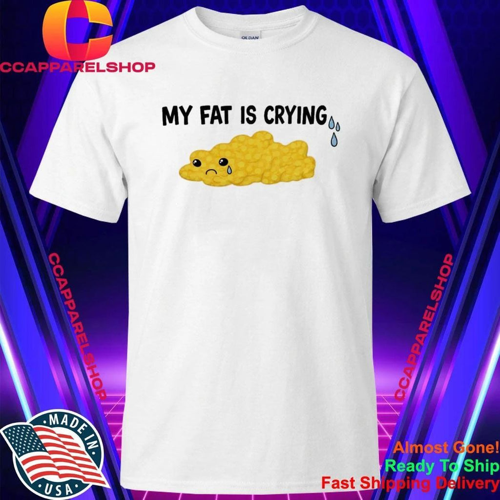 My Fat Is Crying Shirt