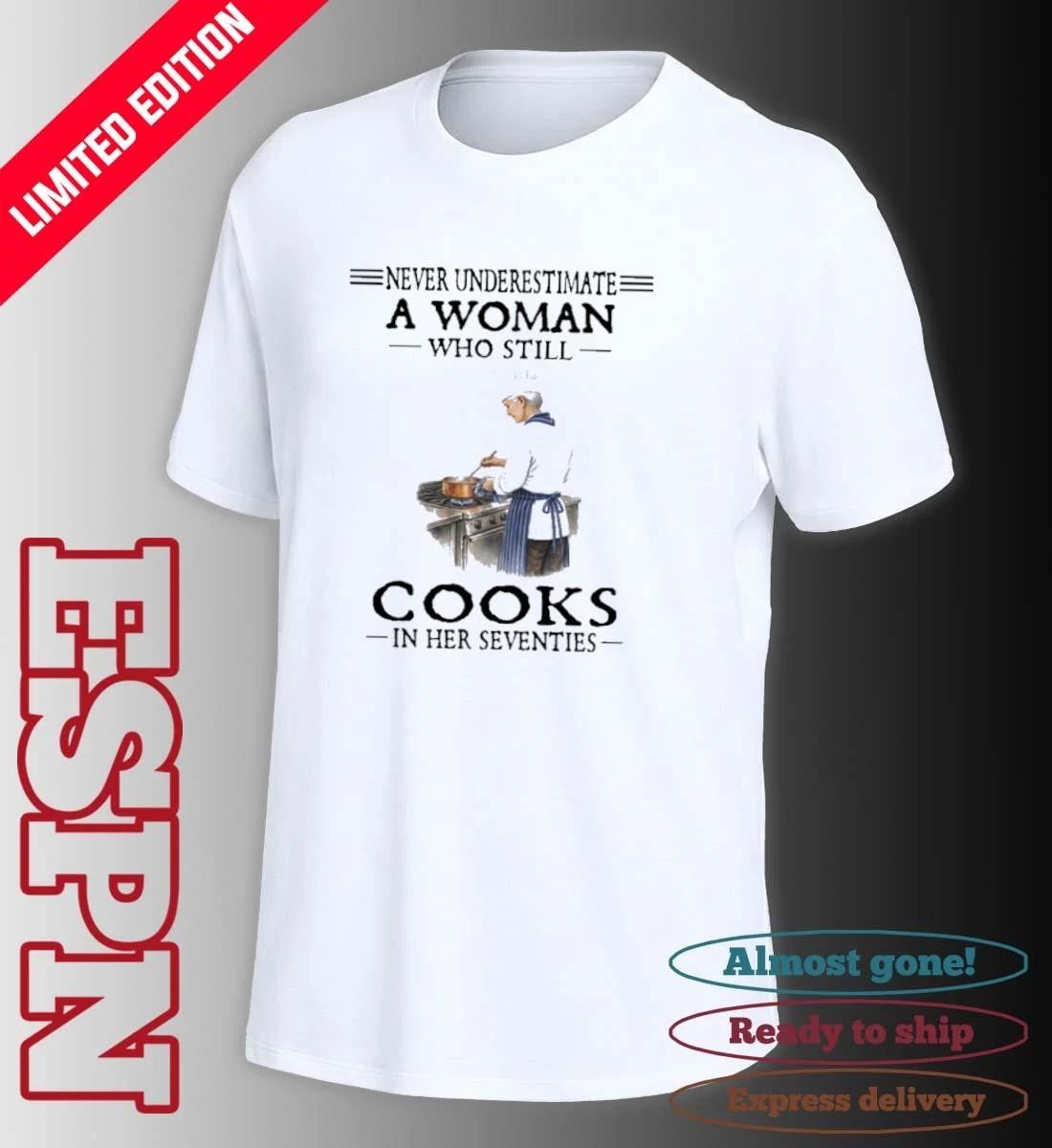 Never Underestimate A Woman Who Still Cooks In Her Seventies Shirt