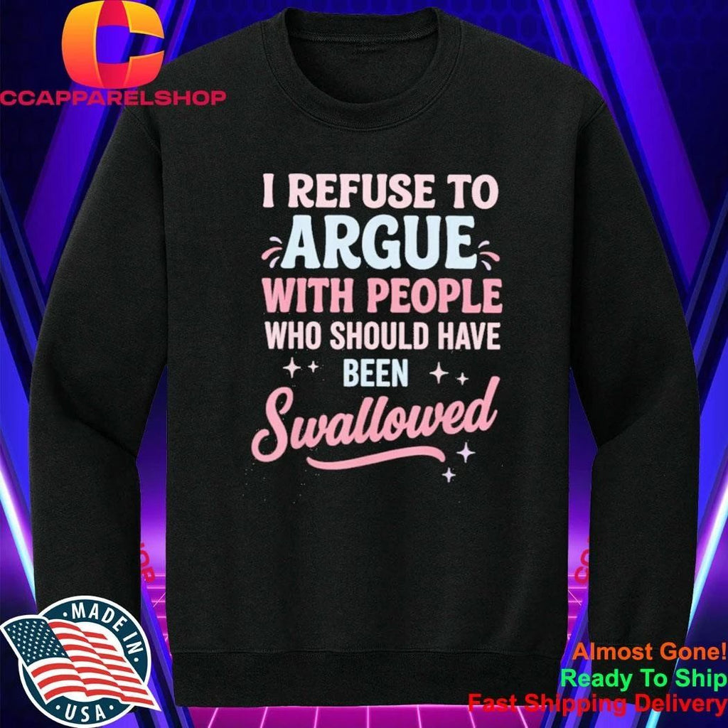 I Refuse to Argue with People Who Should Have Been Swallowed Shirt