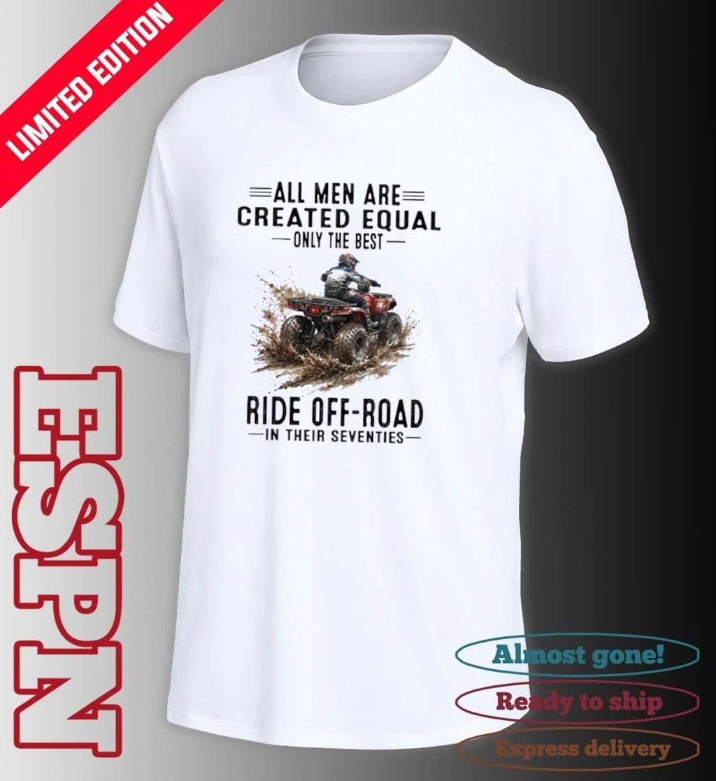 ATV All Men Are Created Equal Only The Best Ride Off-Road In Their Seventies Shirt
