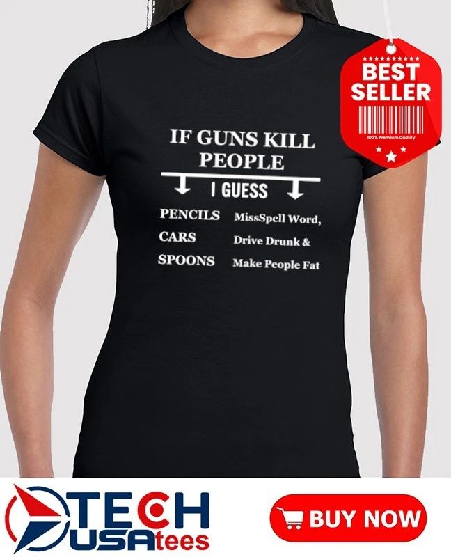 If guns kill people I guess pencils cars spoons missspell word drive drunk and make people fat shirt