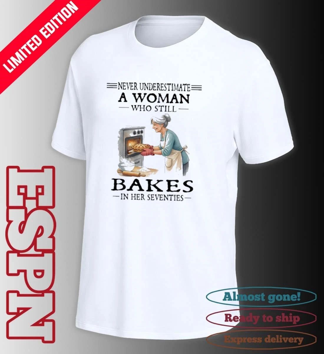 Never Underestimate A Woman Who Still Bakes In Her Seventies Shirt