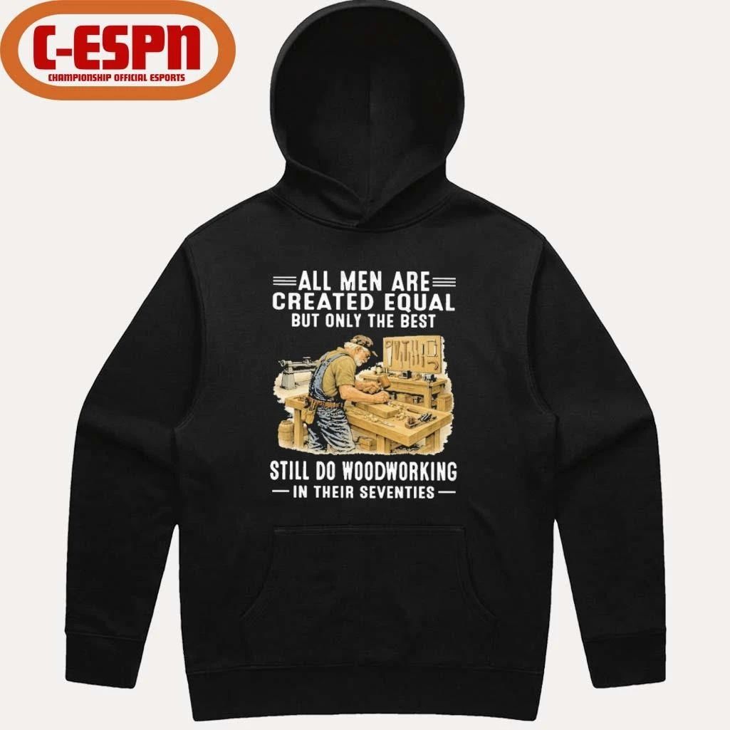 Vintage All Men Are Created Equal Only The Best Still Do Woodworking In Their Seventies Shirt