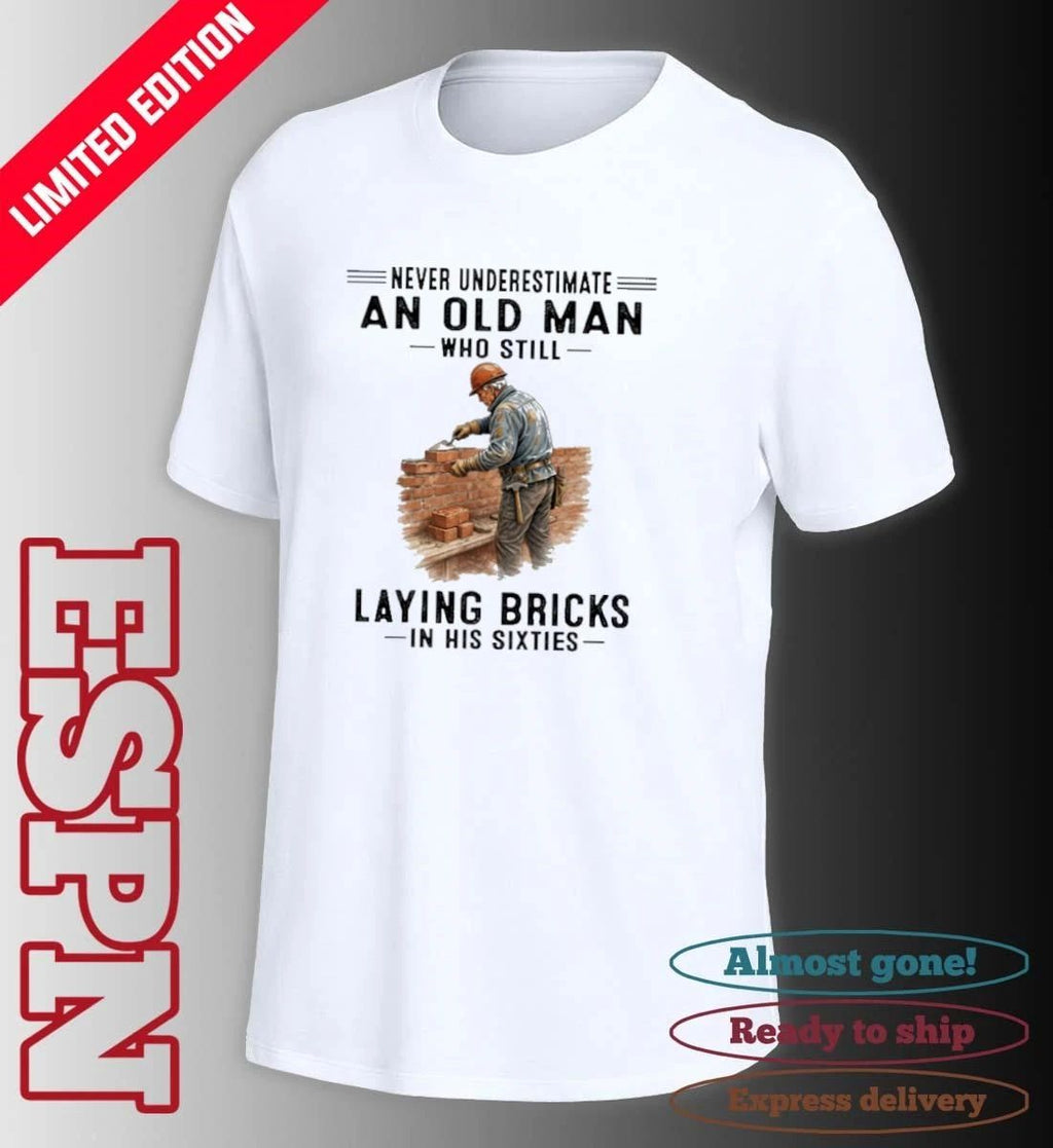 Never Underestimate An Old Man Who Still Laying Bricks In His Sixties Shirt
