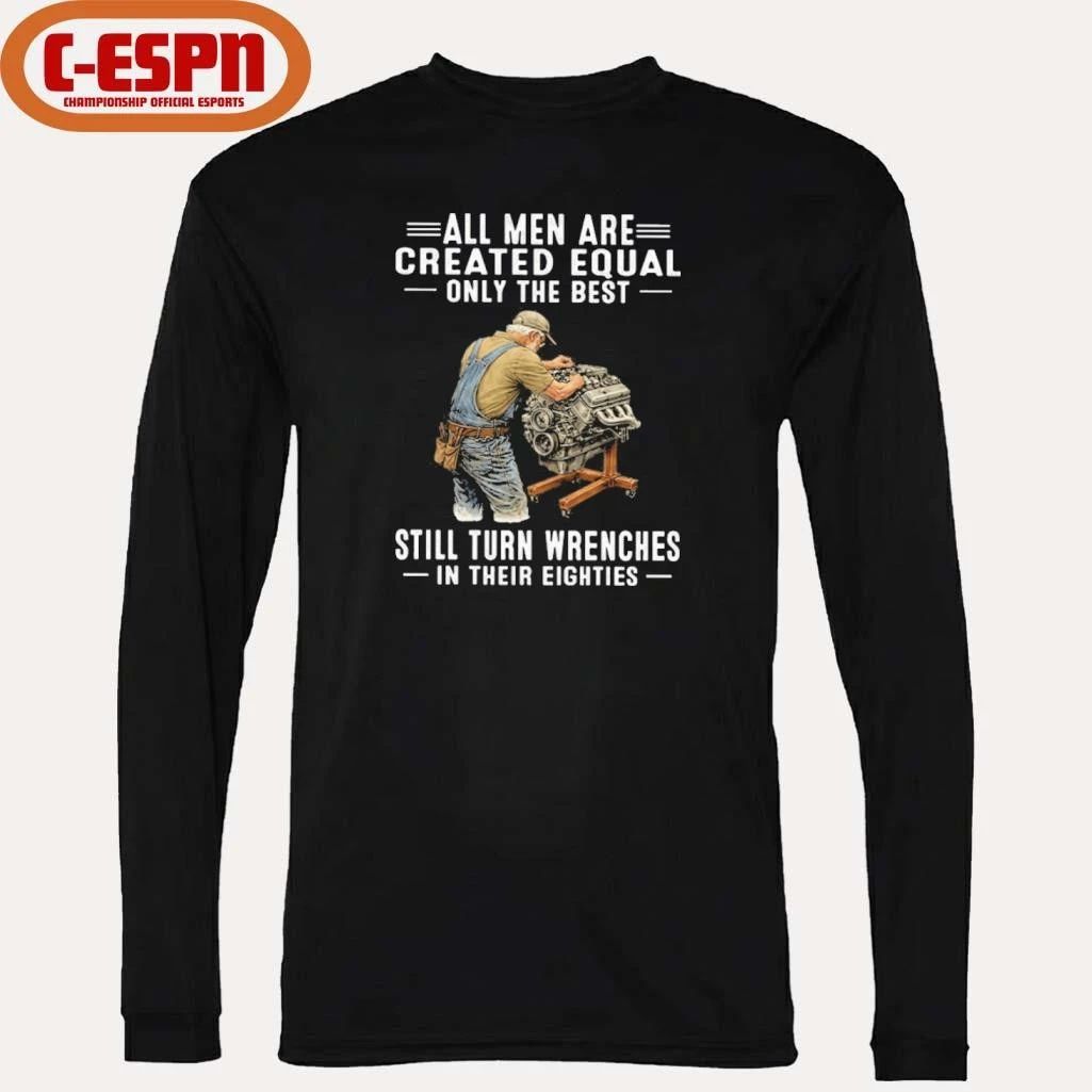 All Men Are Created Equal Only The Best Still Turn Wrenches In Their Eighties Shirt