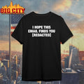 I Hope This Email Finds You [REDACTED] t-shirt