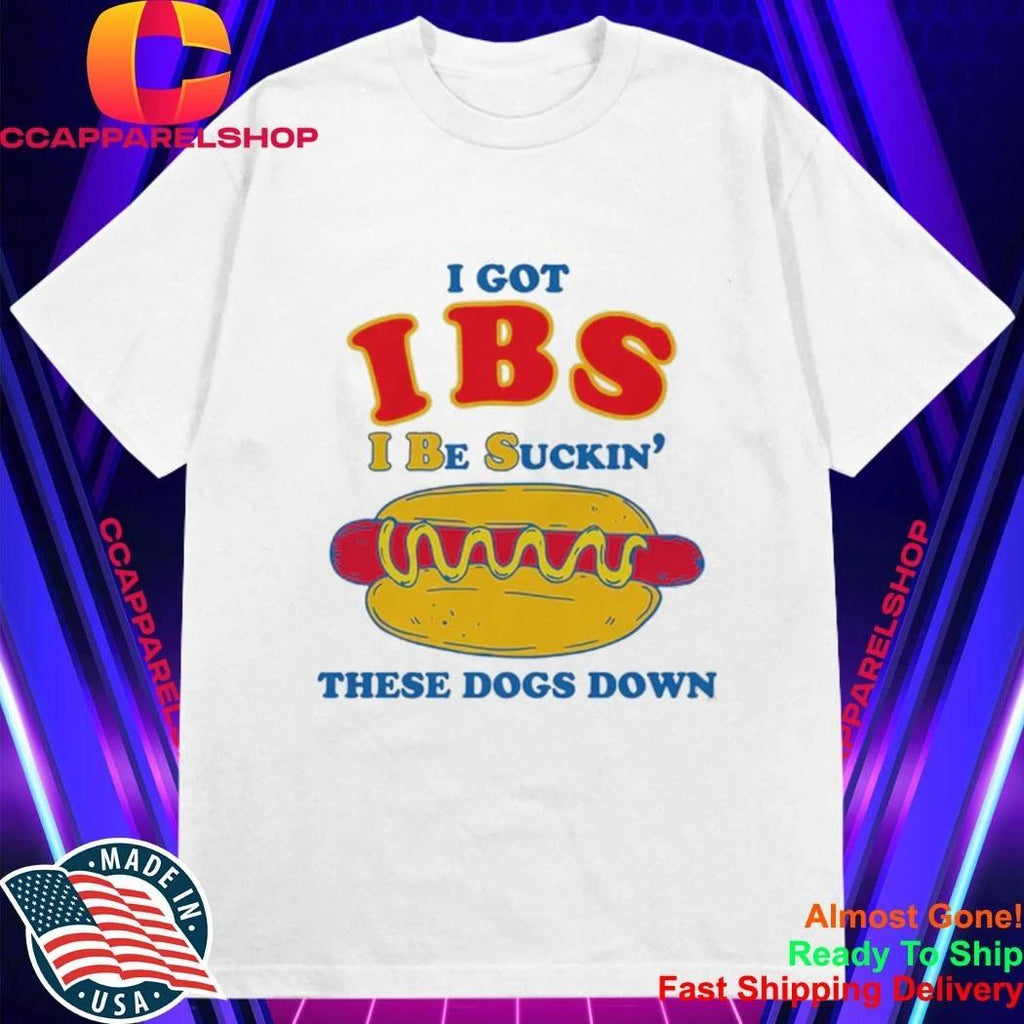 I Got IBS I Be Suckin’ These Dogs Down Shirt