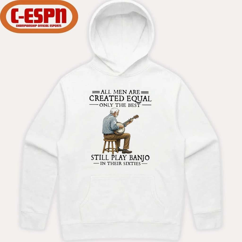 All Men Are Created Equal Only The Best Still Play Banjo In Their Sixties T-Shirt