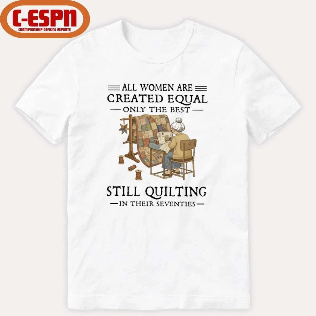 Grandma All Women Are Created Equal Only The Best Still Quilting In Their Seventies Shirt