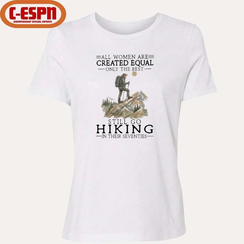 All Women Are Created Equal Only The Best Still Go Hiking In Their Seventies Shirt