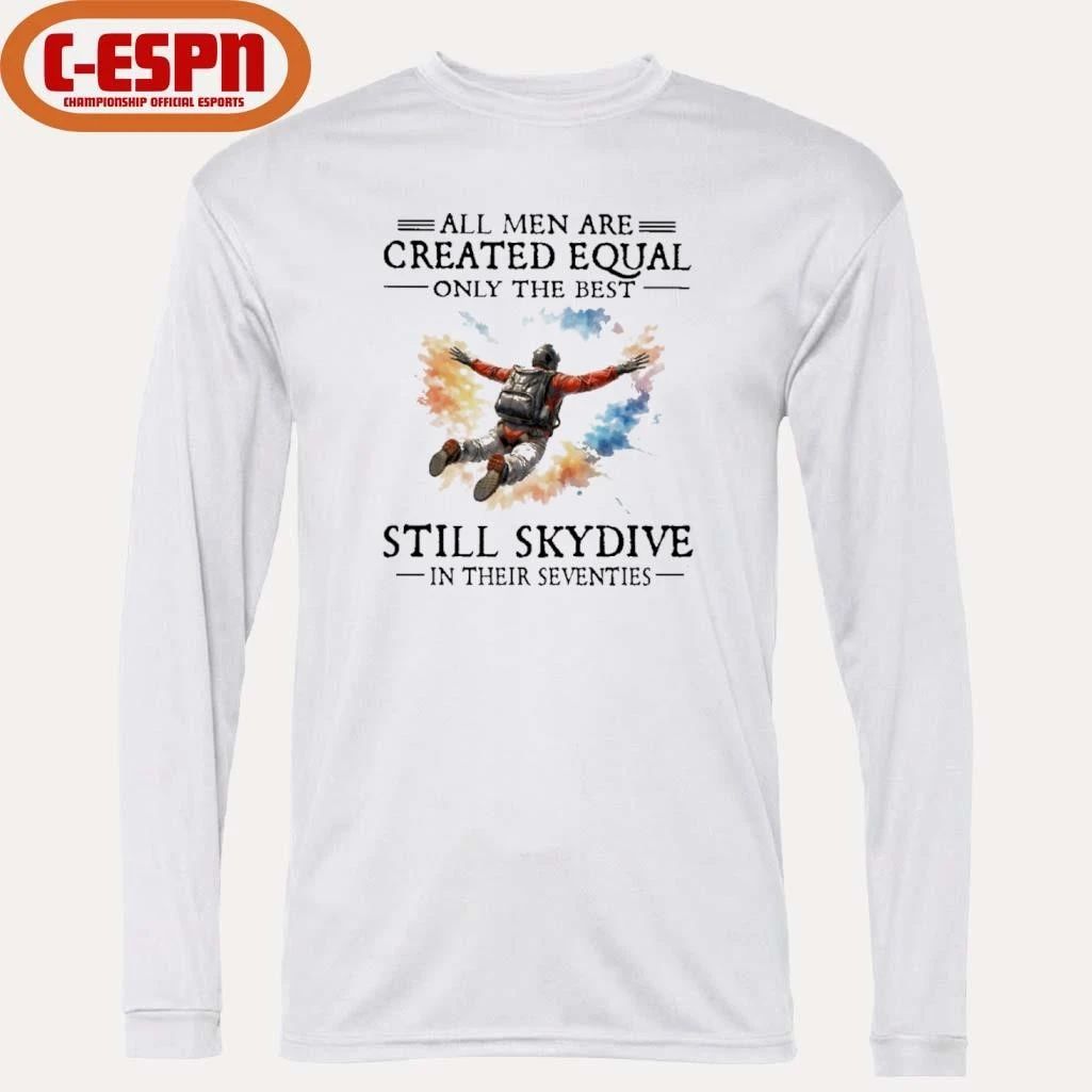 All Men Are Created Equal Only The Best Still Skydive In Their Seventies Shirt