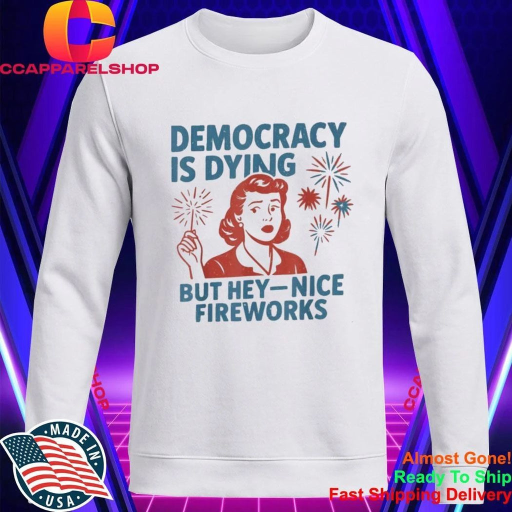 Democracy is Dying But Hey Nice Fireworks 4th of July Shirt