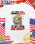 Minion my mind still thinks I’m 25 my body thinks my mind is an idiot shirt