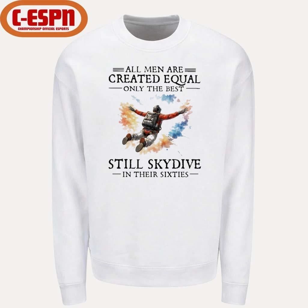 All Men Are Created Equal Only The Best Still Skydive In Their Sixties Shirt
