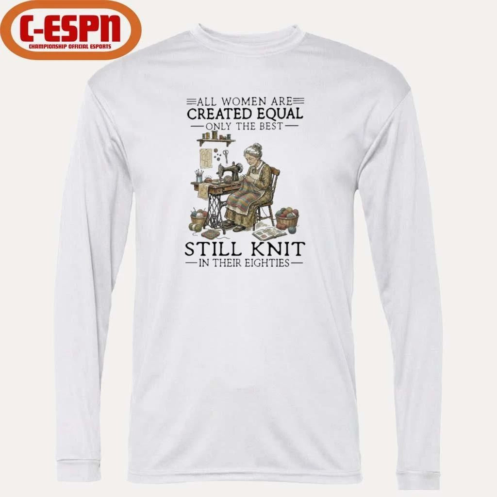 All Women Are Created Equal Only The Best Still Knit In Their Eighties Shirt