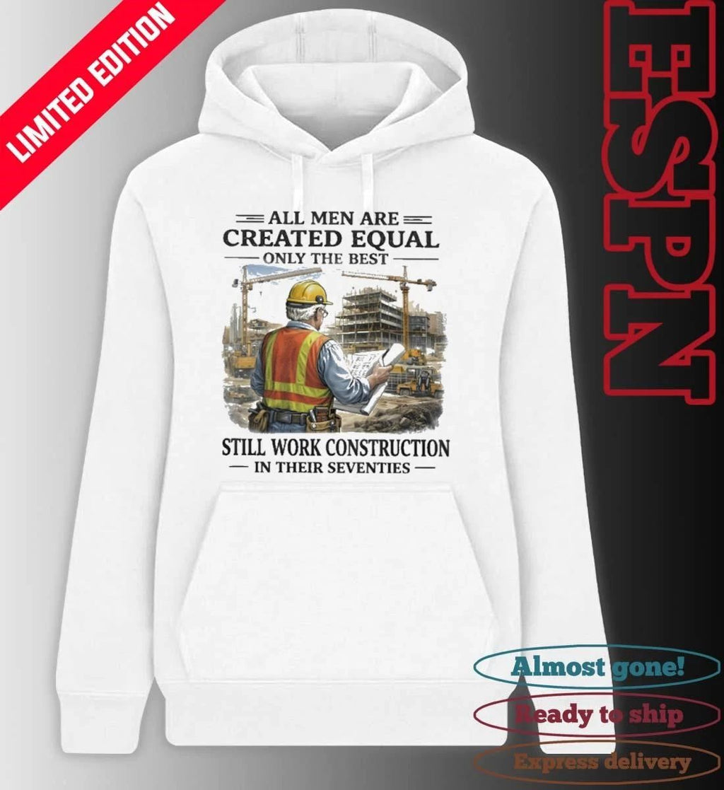 All Men Are Created Equal Only The Best Still Work Construction In Their Seventies 70s Shirt