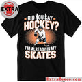 Hockey Player Did You Say Hockey I’m Already In My Skates Shirt