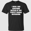 I Wish I Had Serotonin Instead Of This Perfect Vaginal Microbiome Shirt