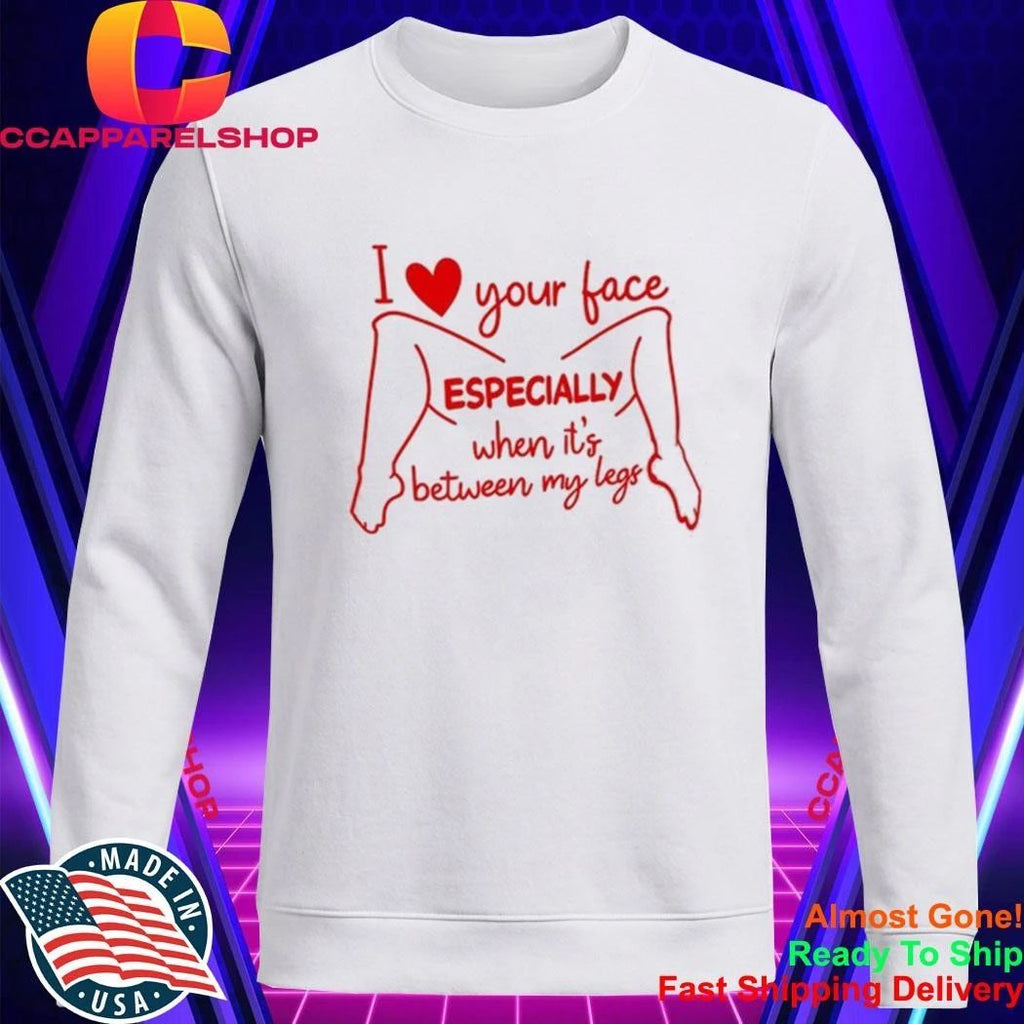 I Love Your Face Especially When It’s Between My Legs Shirt