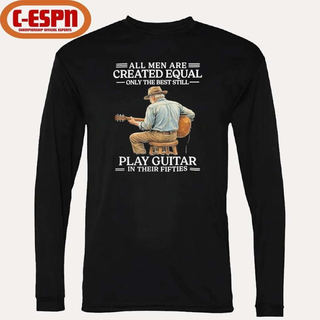 All Men are Created Equal Only The Best Still Play Guitar In Their Fifties Shirt