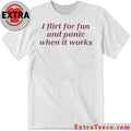 I Flirt For Fun And Panic When It Works Shirt