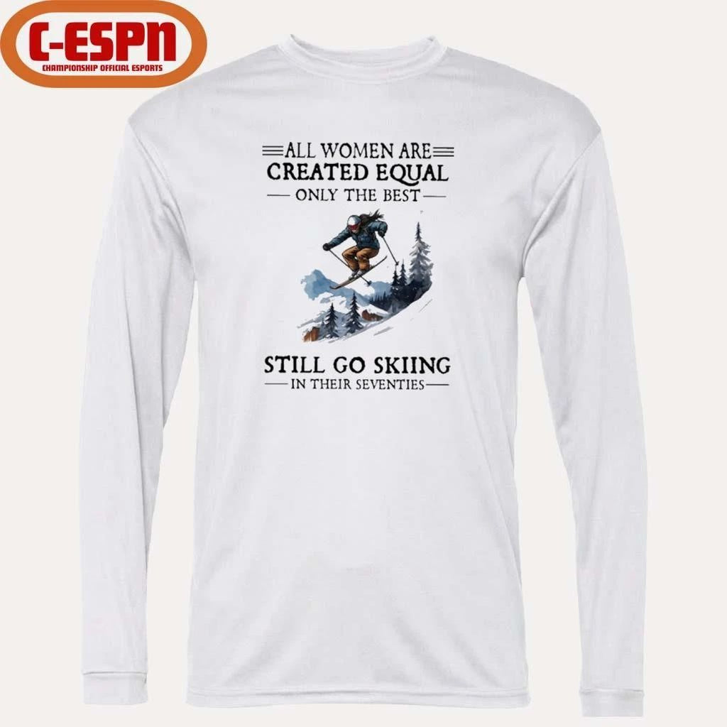 All Women Are Created Equal Only The Best Still Go Skiing In Their Seventies Shirt