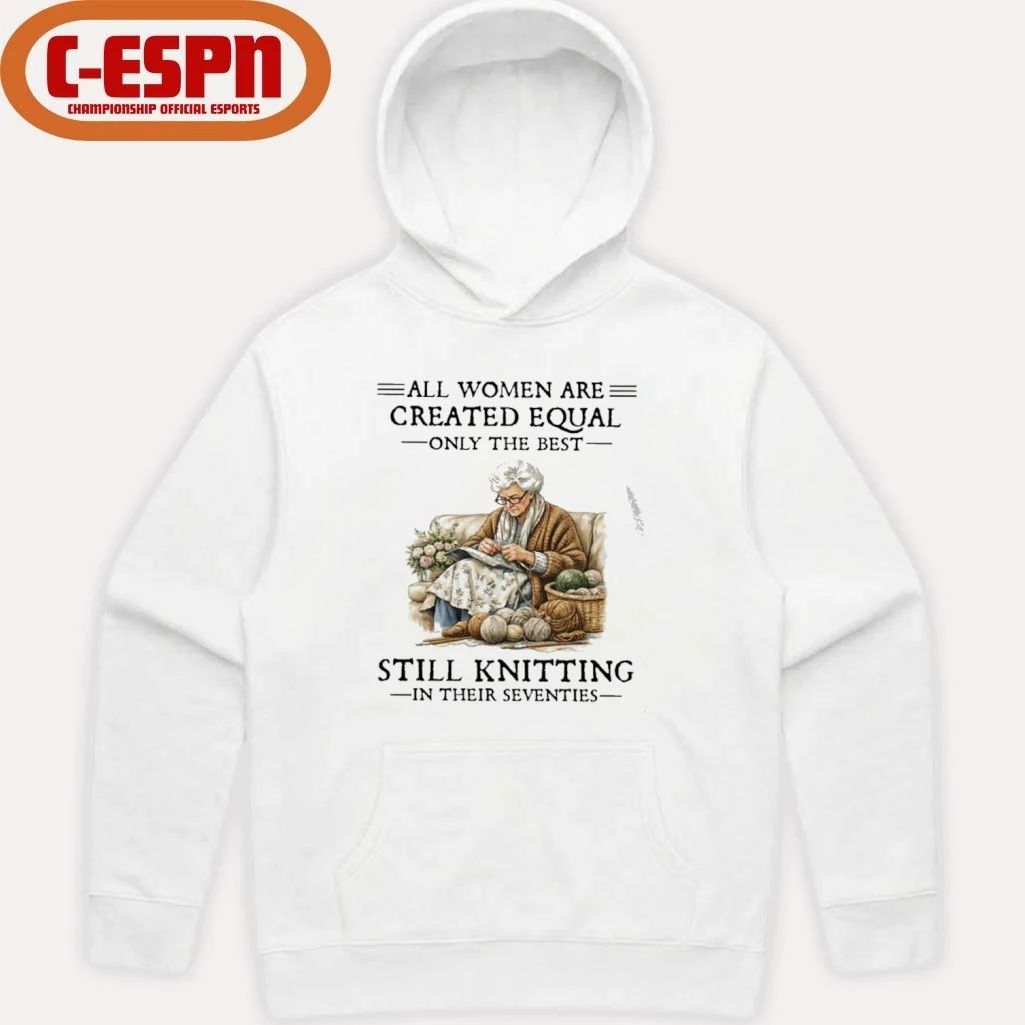 All Women Are Created Equal Only The Best Still Knitting In Their Seventies Shirt