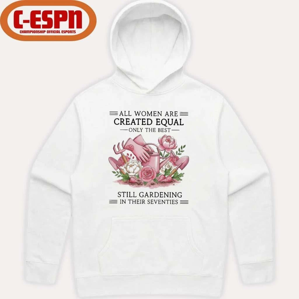 All Women Are Created Equal Only The Best Still Gardening In Their Seventies Shirt