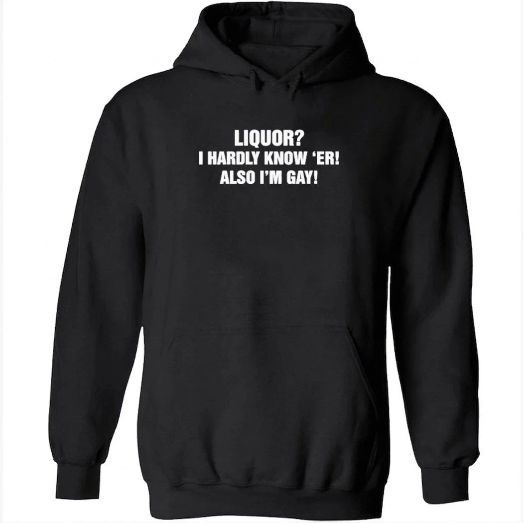 Liquor I Hardly Know ‘Er! Also I’m Gay Shirt