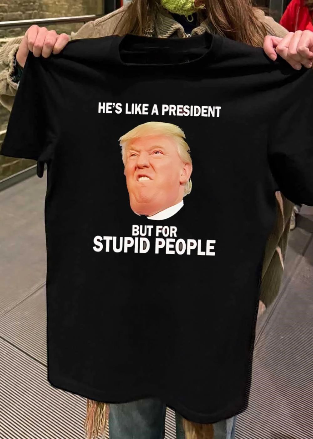 He’s Like a President But For Stupid People shirt
