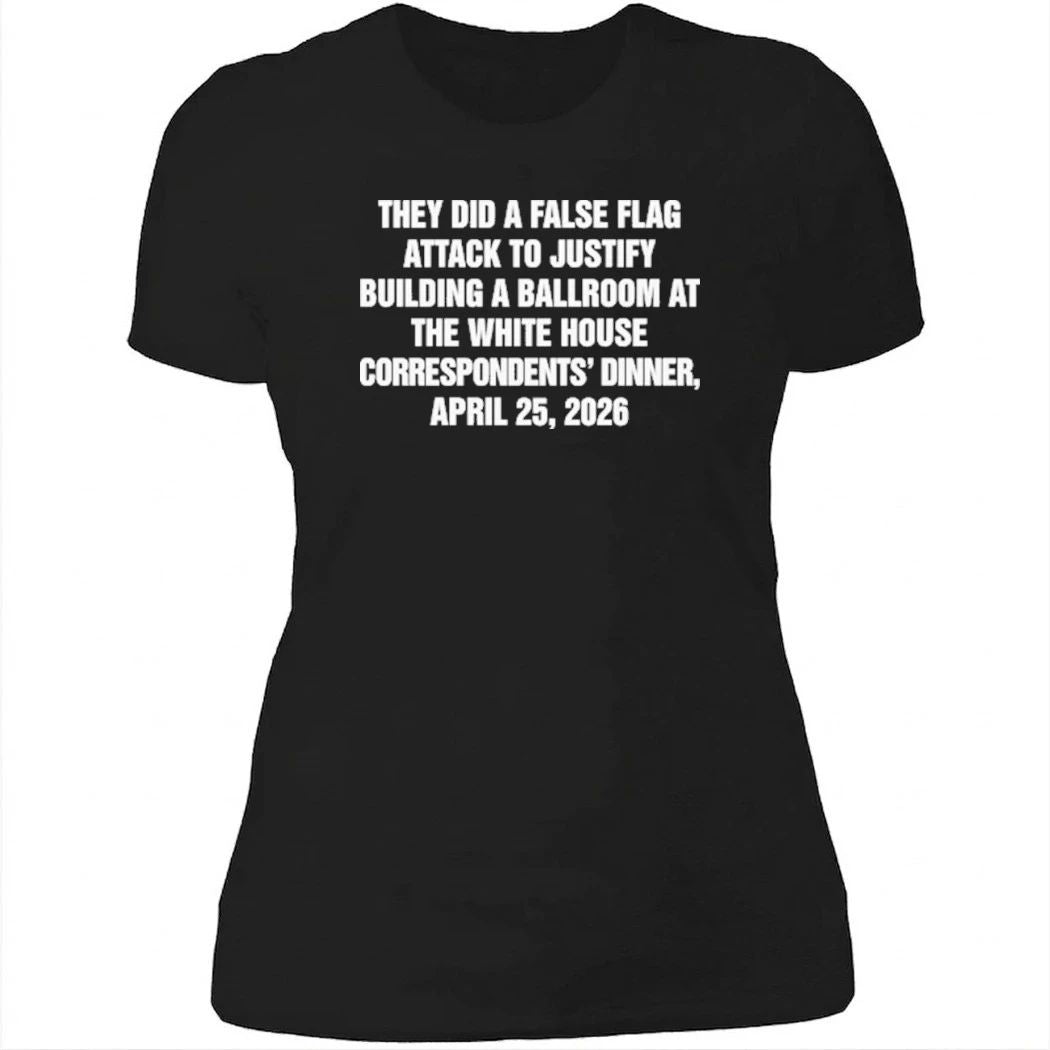 They Did A False Flag Attack In Order To Justify Building A Ballroom At The White House Correspondents’ Dinner, April 25, 2026 Shirt
