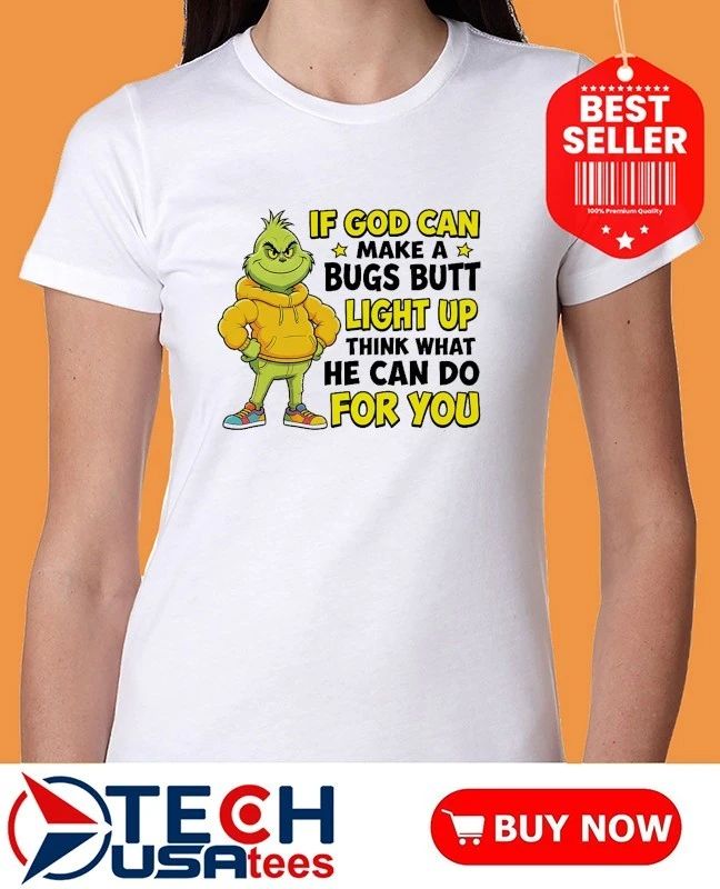 Grinch if god can make a bugs butt light up think what he can do for you shirt