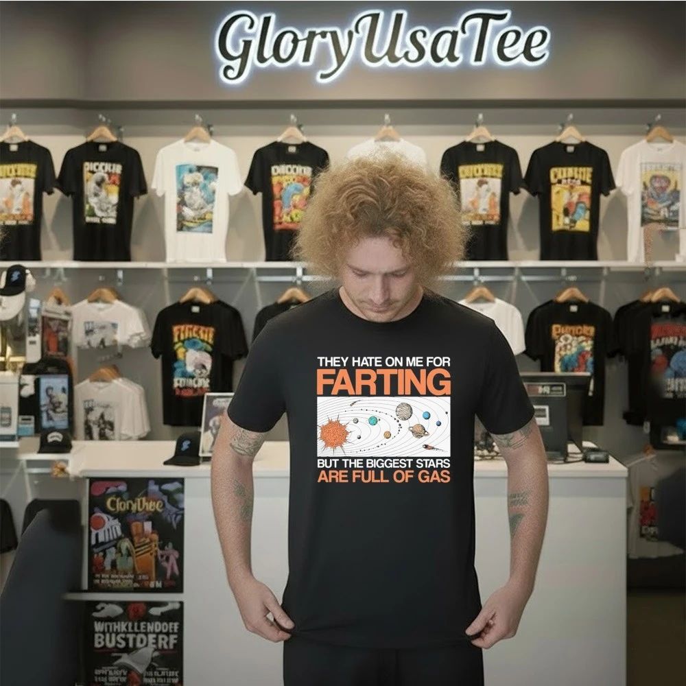 They Hate On Me For Farting But The Biggest Stars Are Full Of Gas Shirt