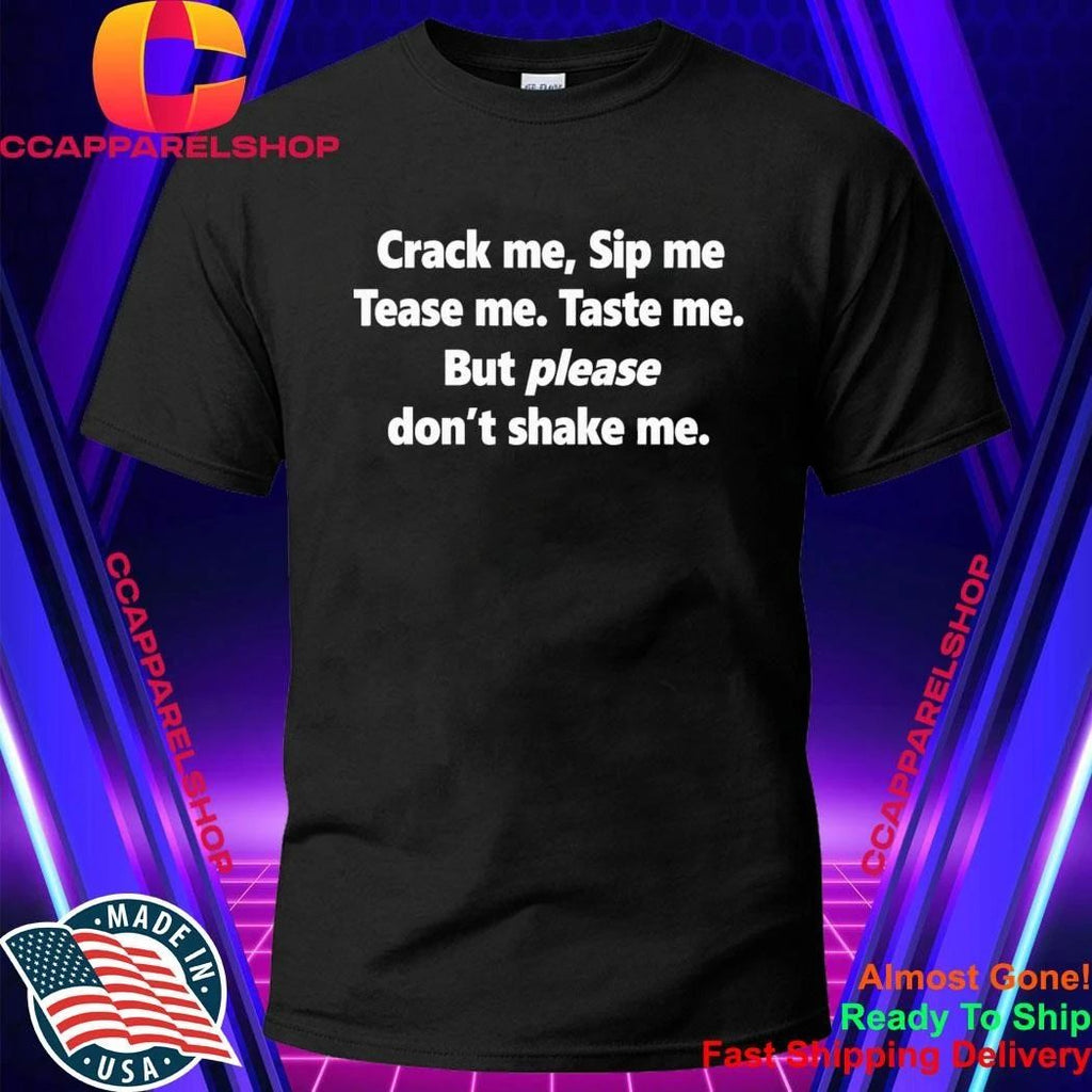 Crack Me Sip Me Tease Me Taste Me But Please Don’t Shake Me Shirt