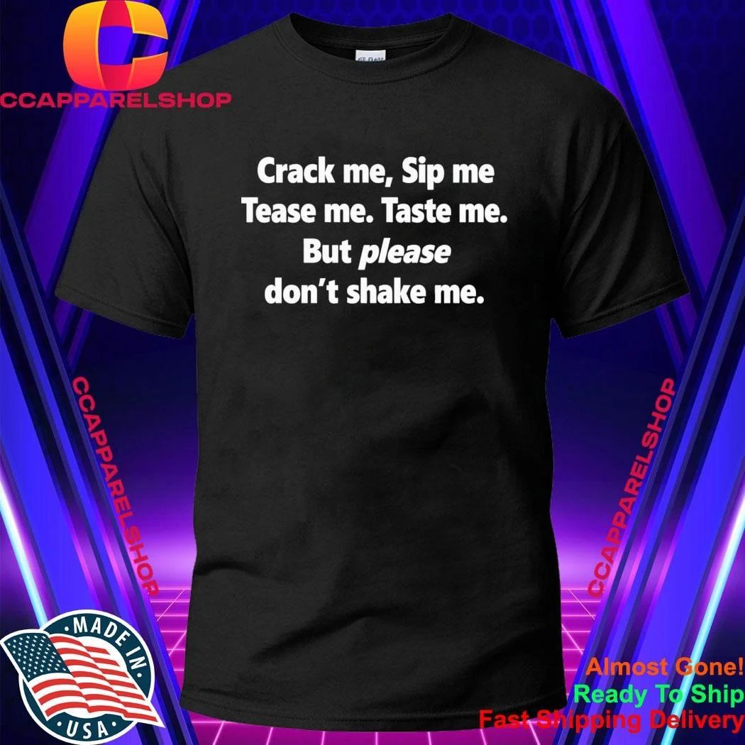 Crack Me Sip Me Tease Me Taste Me But Please Don’t Shake Me Shirt
