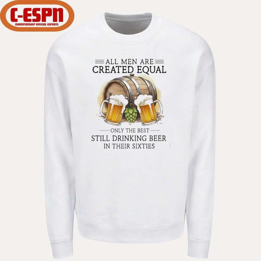 All Men Are Created Equal Only The Best Still Drinking Beer In Their Sixties T-Shirt