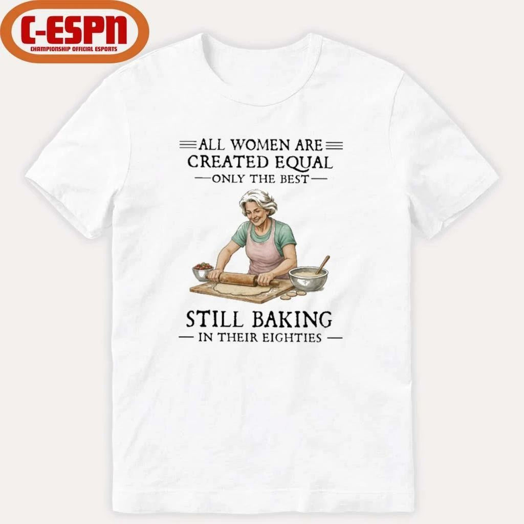 Vintage All Women Are Created Equal Only The Best Still Baking In Their Eighties Shirt