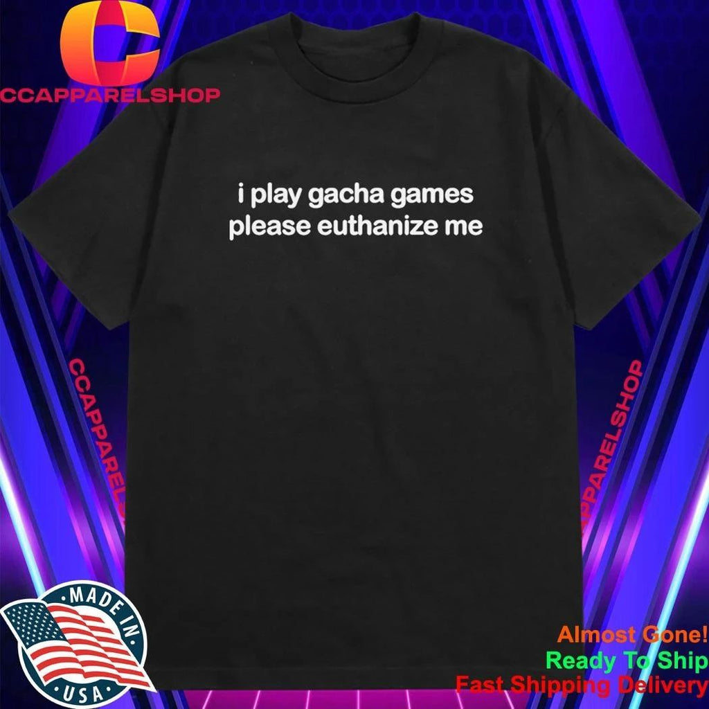 I Play Gacha Games Please Euthanize Me Shirt