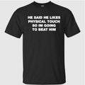He Said He Likes Physical Touch So Im Going To Beat Him Shirt