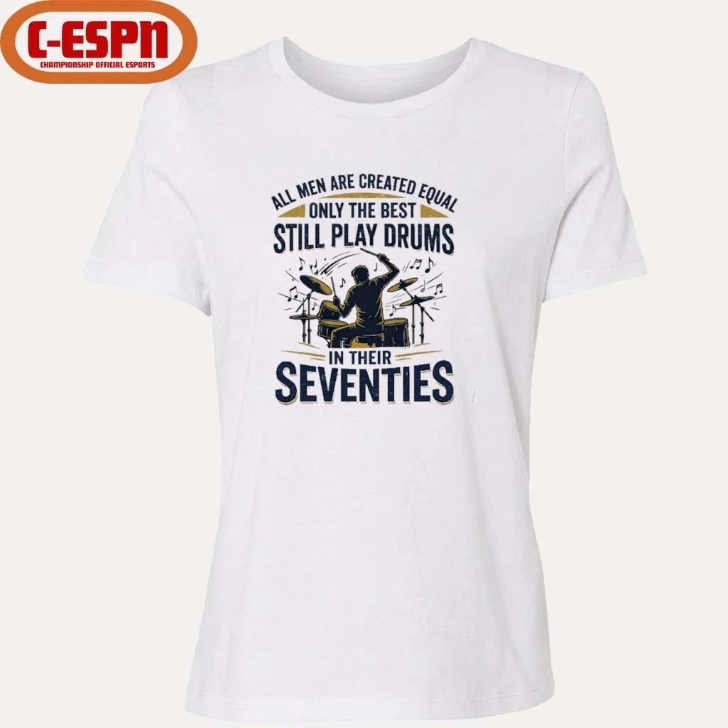 All Men Are Created Equal Only The Best Still Play Drums In Their Seventies Shirt