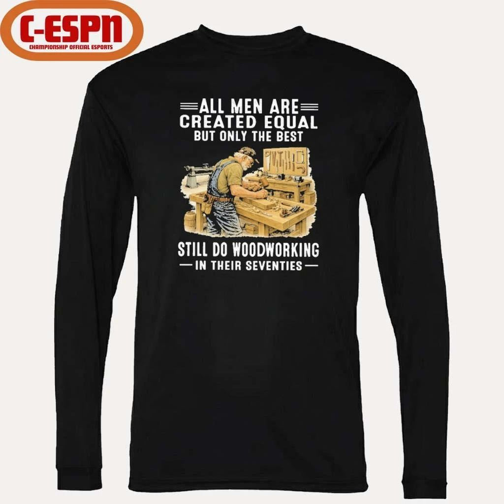 Vintage All Men Are Created Equal Only The Best Still Do Woodworking In Their Seventies Shirt