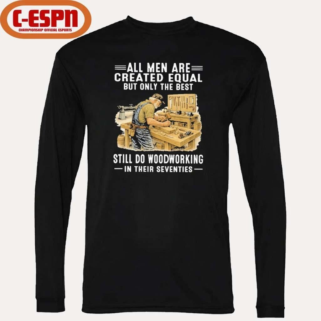 Vintage All Men Are Created Equal Only The Best Still Do Woodworking In Their Seventies Shirt