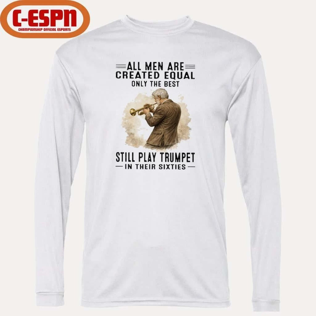 All Men Are Created Equal Only The Best Still Play Trumpet In Their Sixties Shirt