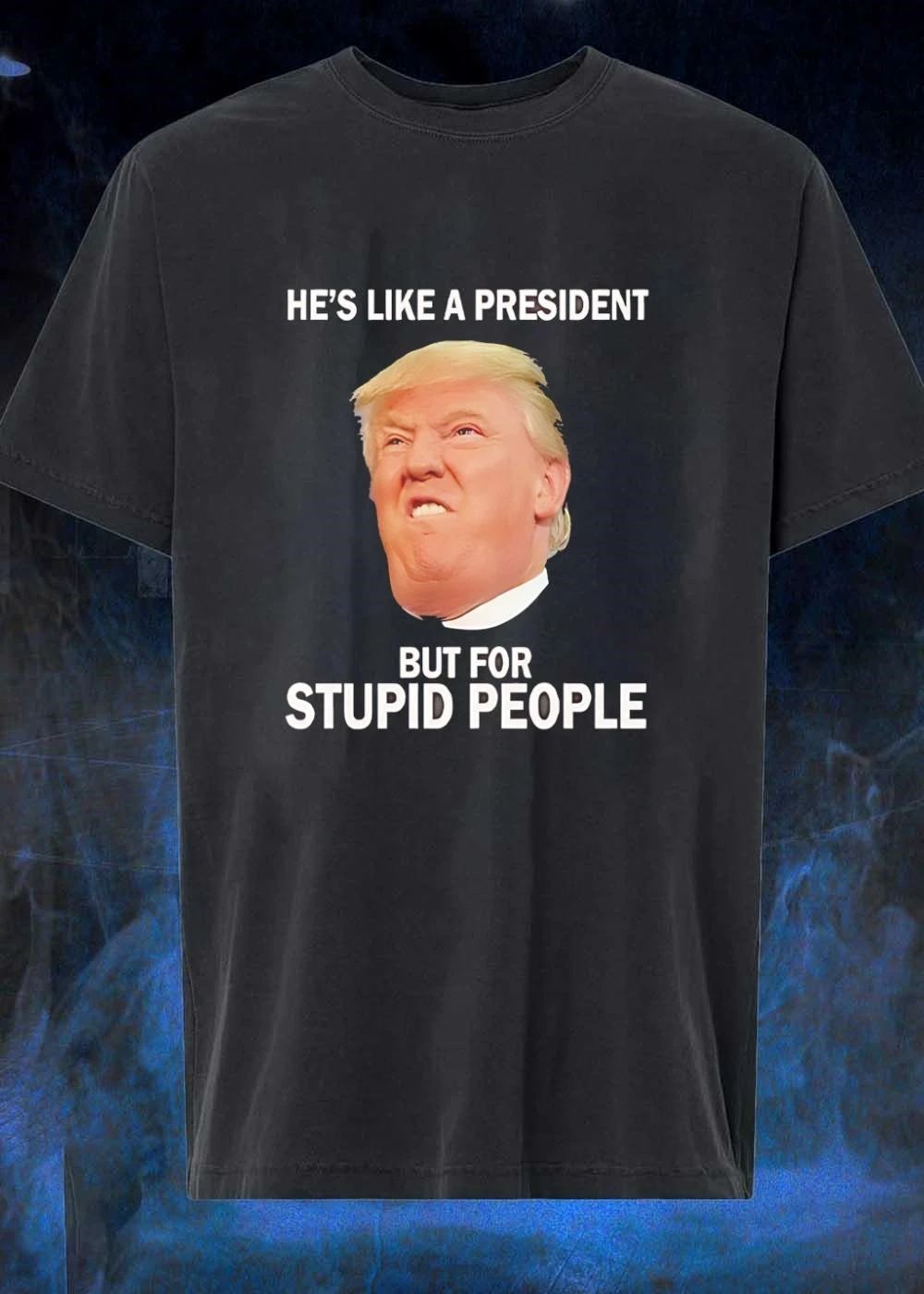 He’s Like a President But For Stupid People shirt