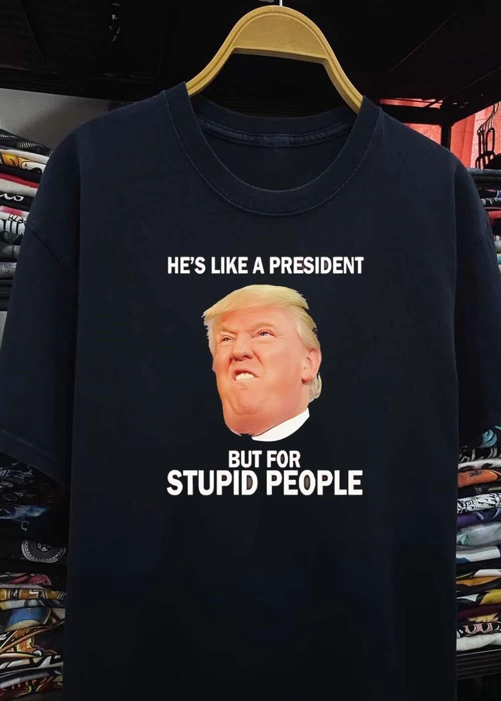 He’s Like a President But For Stupid People shirt