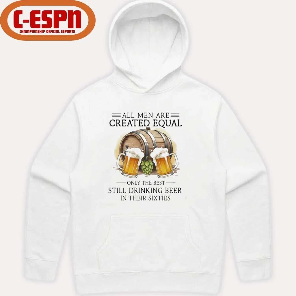 All Men Are Created Equal Only The Best Still Drinking Beer In Their Sixties T-Shirt