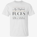 My Boyfriend Fucks Like A Lesbian Shirt