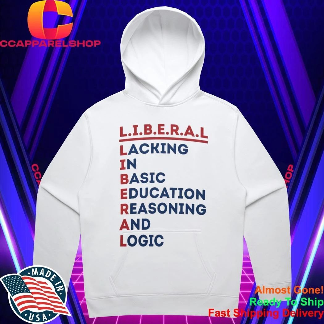 Liberal Lacking In Basic Education Reasoning And Logic Shirt