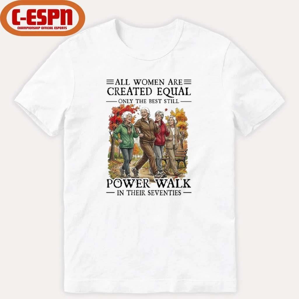 All Women Are Created Equal Only The Best Still Power Walk In Their Seventies Shirt